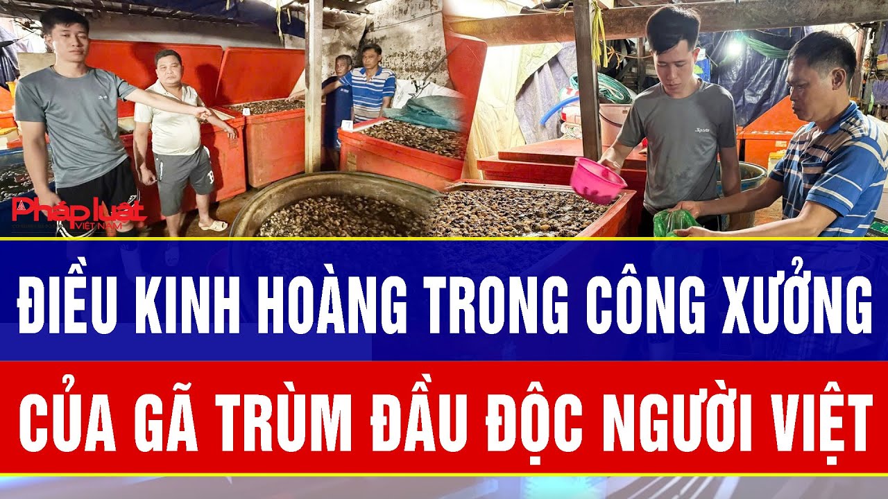 ĐIỂM NÓNG TRƯA 28/1: Phanh phui điều kinh hoàng trong công xưởng của gã trùm đầu độc người Việt