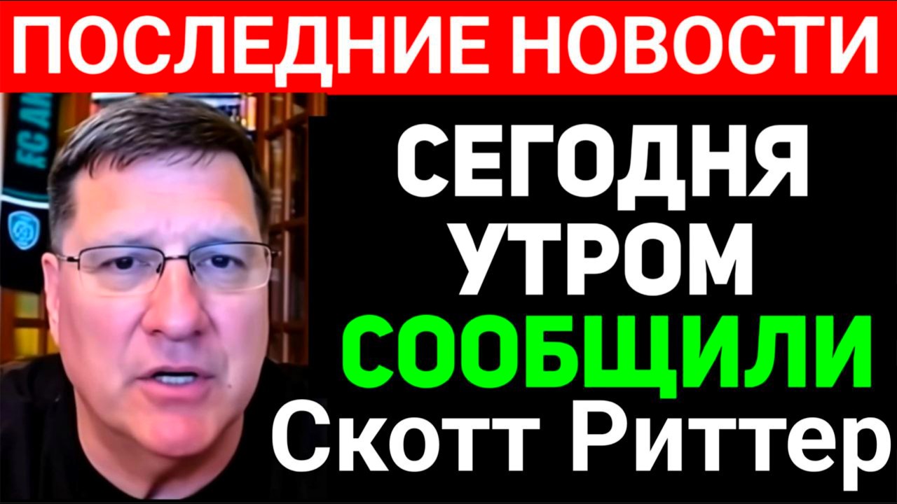 СКОТТ РИТТЕР С утра только что началось 7-минут назад срочно!