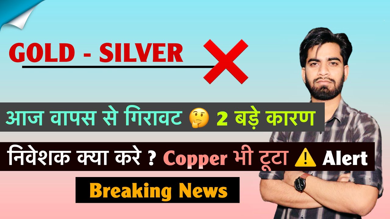 आज वापस से गिरावट 🤔 Gold - Silver ❌ निवेशक क्या करे ? गिरावट के 2 कारण ⚠️ क्या करे ? Breaking News 