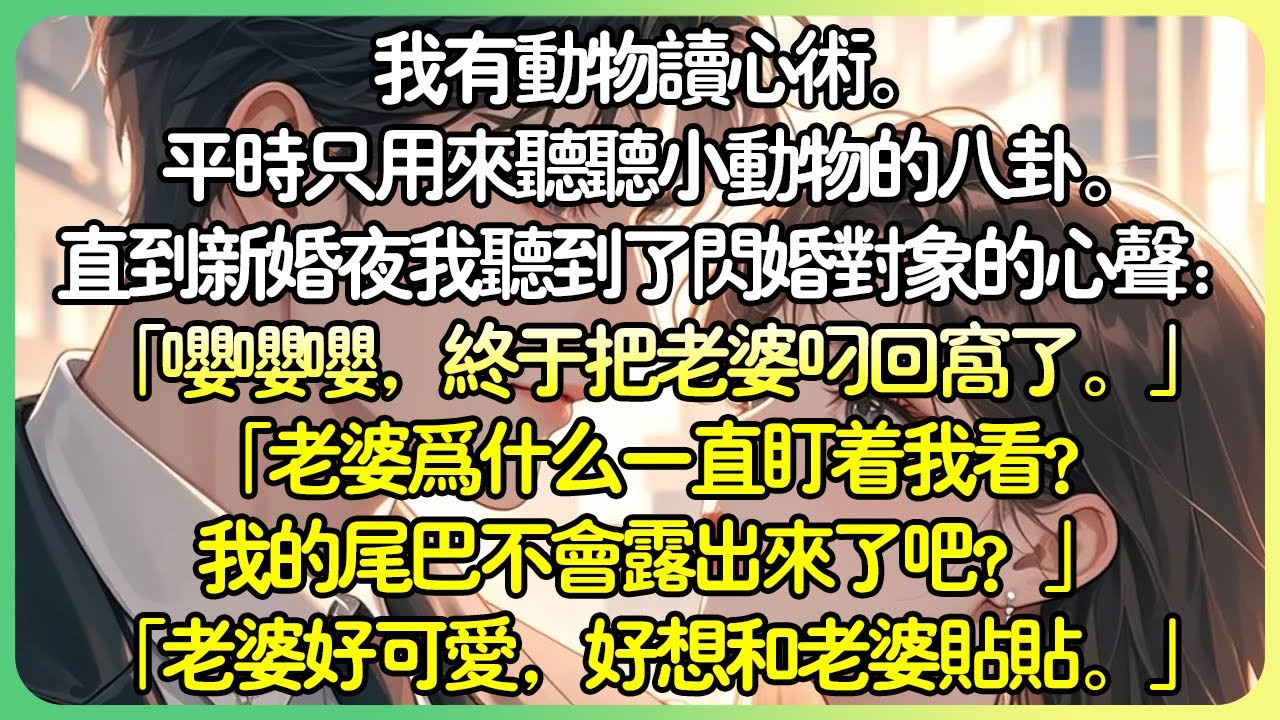 現言甜文💕我有動物讀心術。平時只用來聽聽小動物的八卦。直到新婚夜我聽到了閃婚對象的心聲：「嚶嚶嚶，終於把老婆叼回窩了。」「老婆為什麼一直盯著我看？我的尾巴不會露出來了吧？好想和老婆貼貼。」#薄荷听书