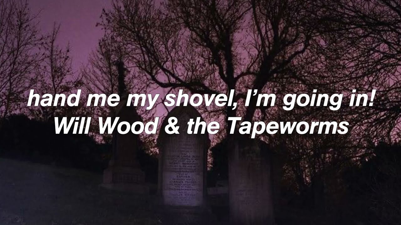 Hand Me My Shovel, I’m Going In! - Will Wood and The Tapeworms (lyrics)