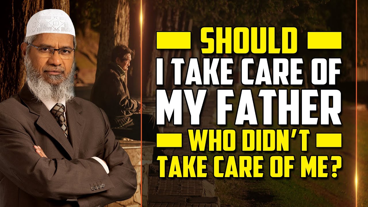 Should I take Care of my Father who didn't take Care of me? &ndash; Dr Zakir Naik