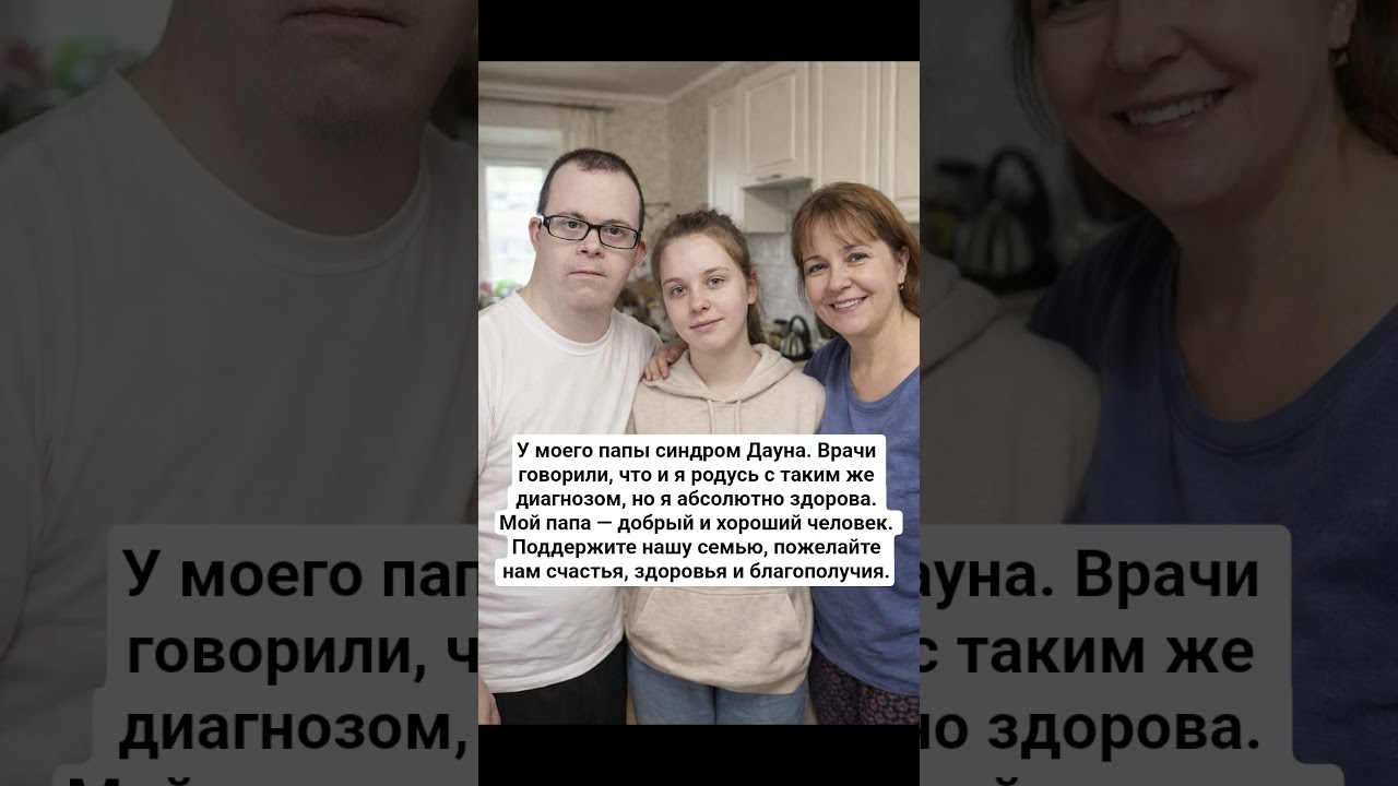 У моего папы синдром Дауна. Врачи говорили, что и я родусь с таким же диагнозом, но я