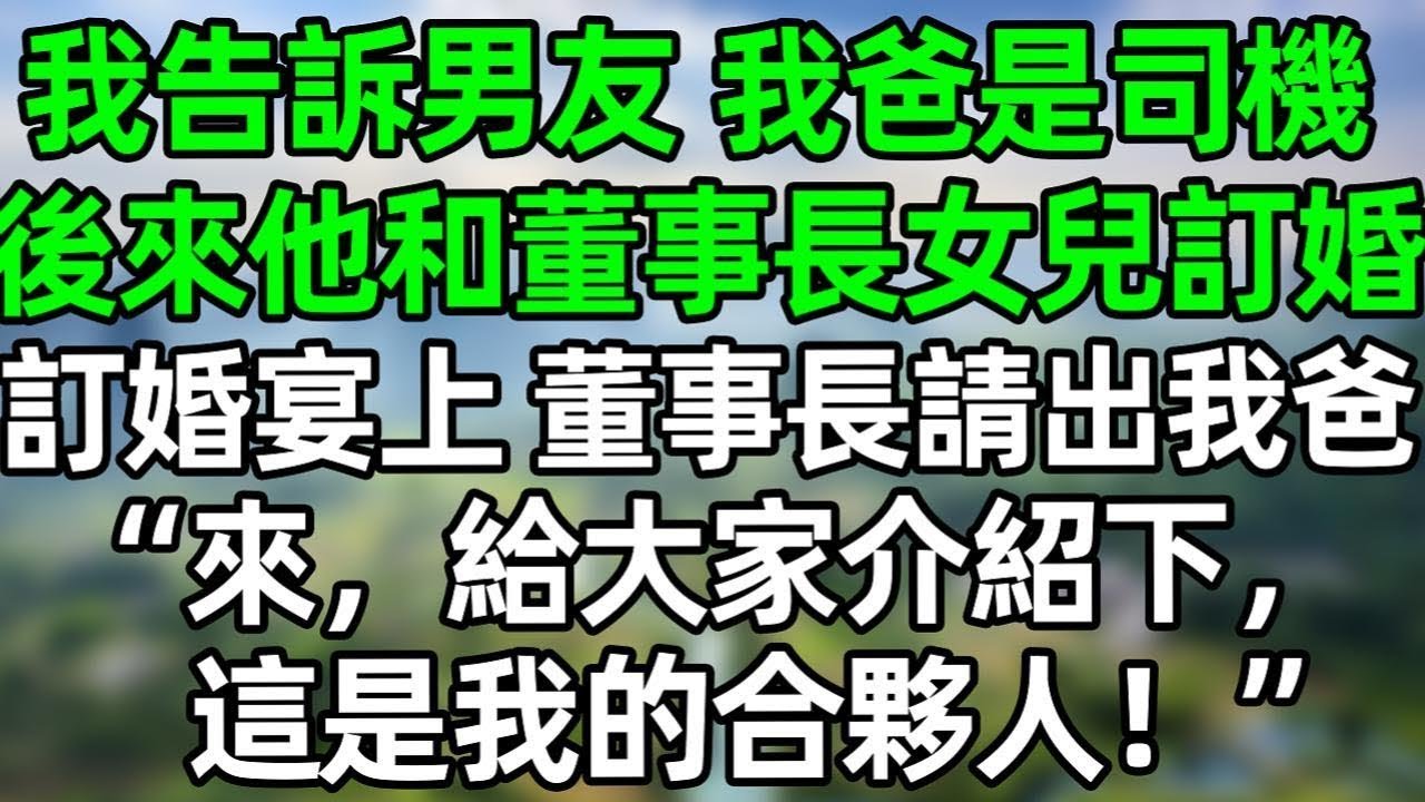 我告訴男友我爸是董事長司機，後來他和董事長女兒訂婚，訂婚宴上 董事長請出我爸，”來，給大家介紹下。這是我的合夥人“#深夜淺讀 #夜讀人生 #大橘講故事  #情感故事 #講故事  #幸福生活 #深