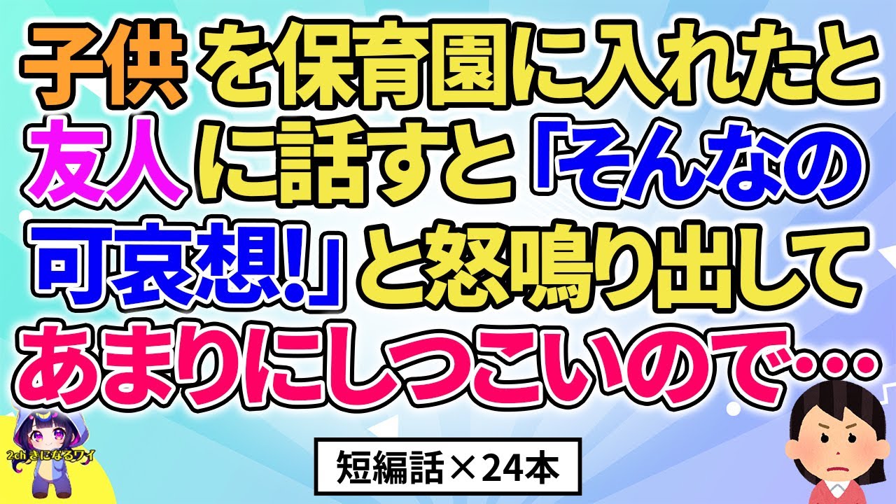 【2ch】【短編24本】子どもを保育園に入れたと友人に話すと「そんなの可哀想！」と言い出してあまりにしつこいので…【総集編】【2ch面白いスレ 5ch ひまつぶし 作業用】