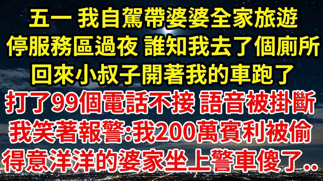 五一 我自駕帶婆婆全家旅遊停服務區過夜 誰知我去了個廁所回來小叔子開著我的車跑了打了99個電話不接 語音被掛斷我笑著報警:我200萬賓利被偷得意洋洋的婆家坐上警車傻了..