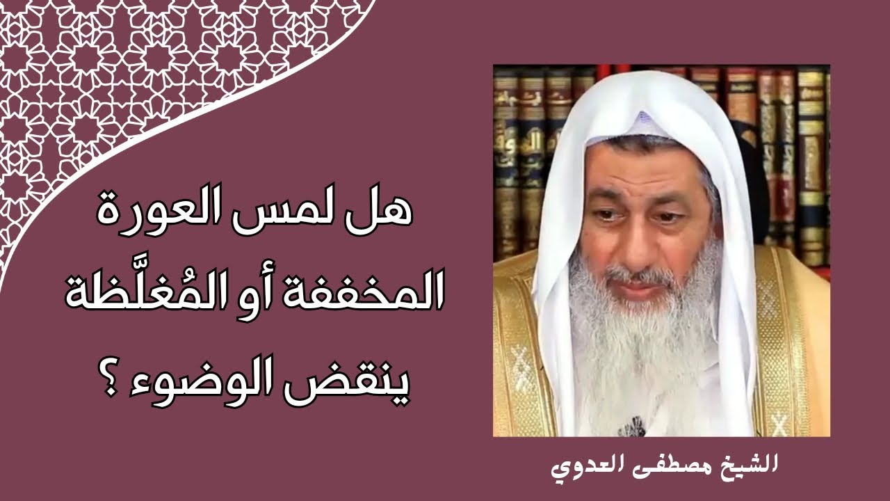 هل لمس العورة المخففة أو المغلَّظَة ينقض الوضوء؟ الشيخ مصطفى العدوي
