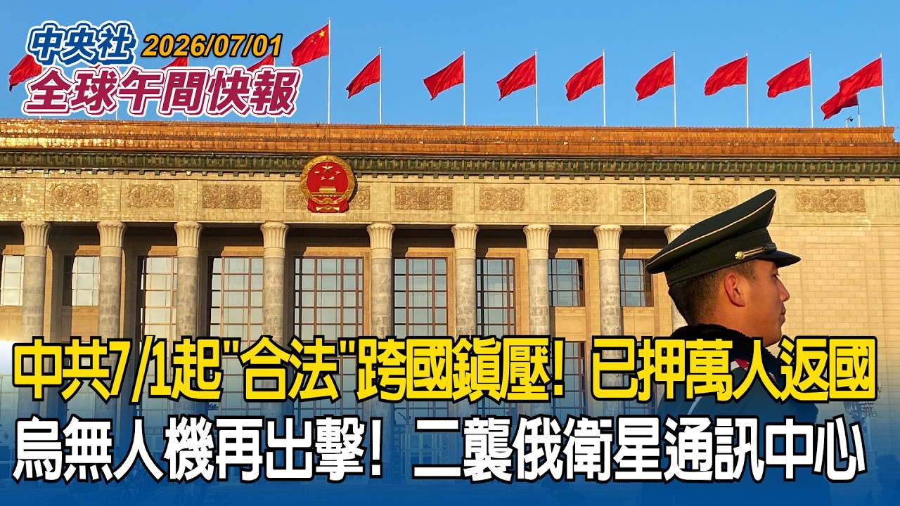 中國7/1起實施「民族團結進步促進法」 將「合法」跨國鎮壓! 已強押逾萬人返國｜烏克蘭無人機再出擊! 二度襲擊俄最大衛星通訊中心｜2026/07/01 中央社全球午間快報