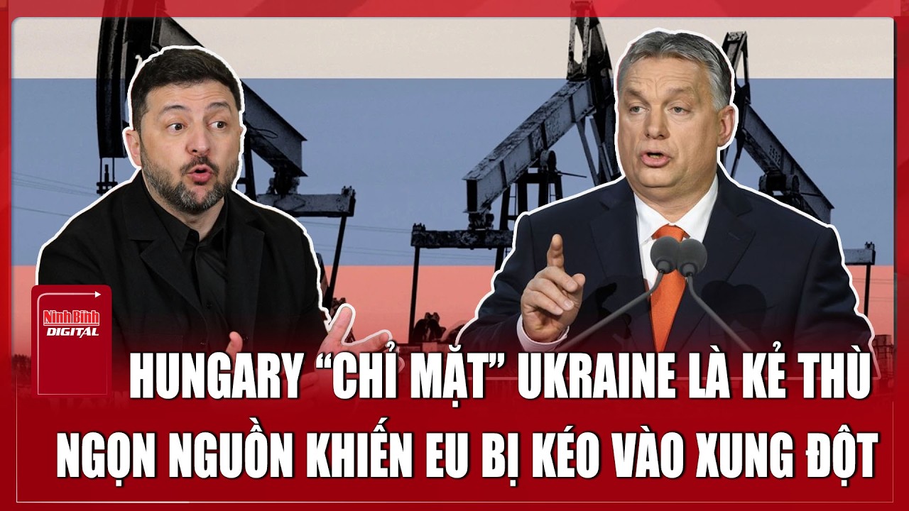 Thủ tướng Hungary nổi giận “chỉ mặt” Ukraine là “kẻ thù”, tố Kiev kéo châu Âu vào xung đột