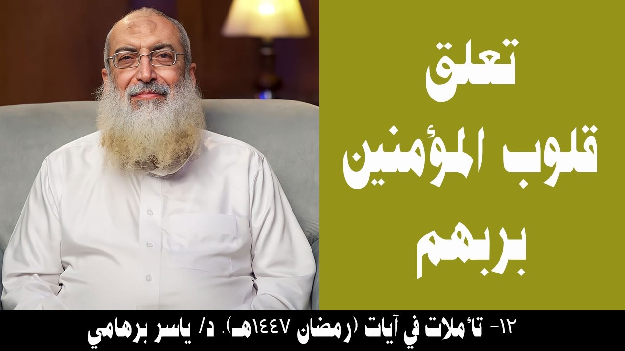 012- تعلق قلوب المؤمنين بربهم (تأملات في آيات- رمضان 1447هـ). د/ ياسر برهامي