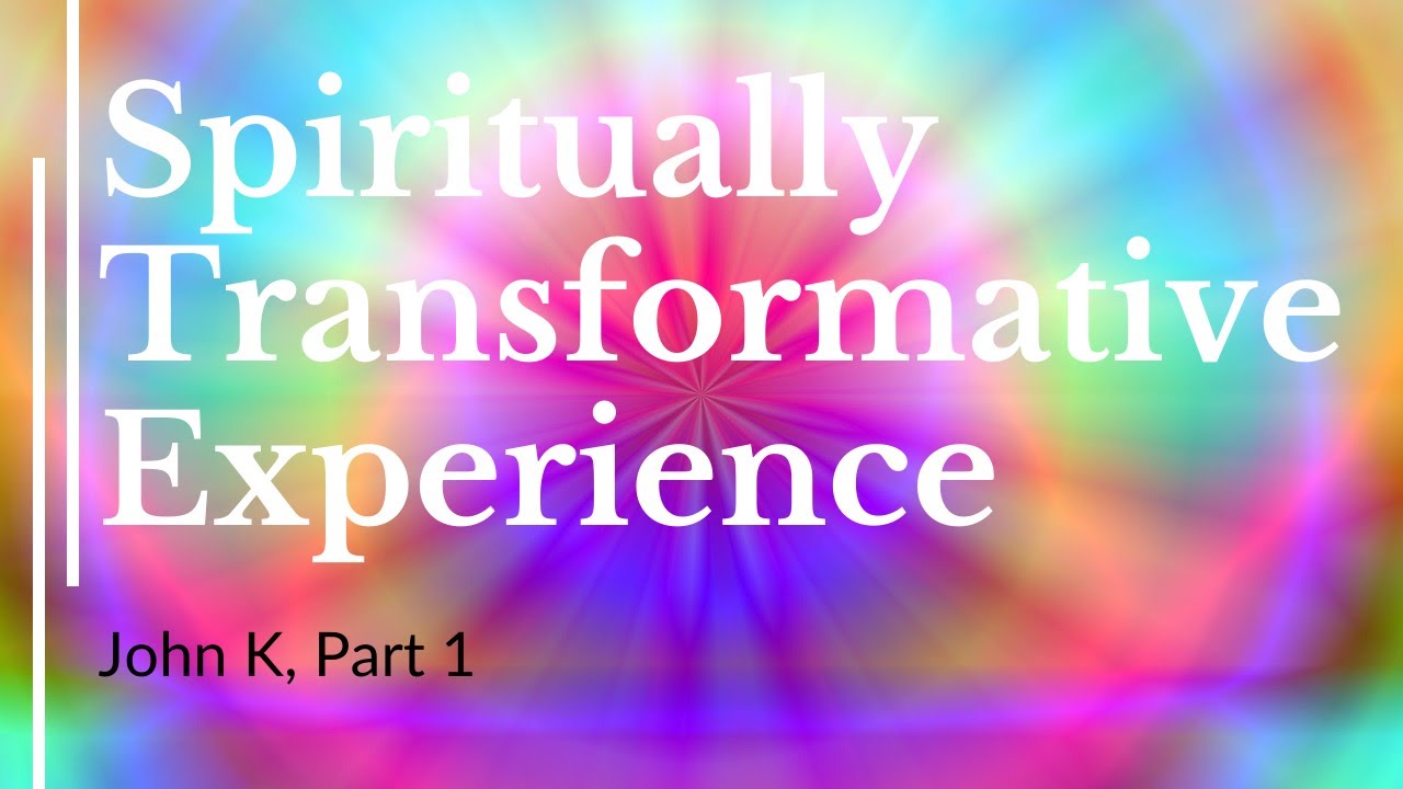 Spiritually Transformative Experience, (John K),  Part 1