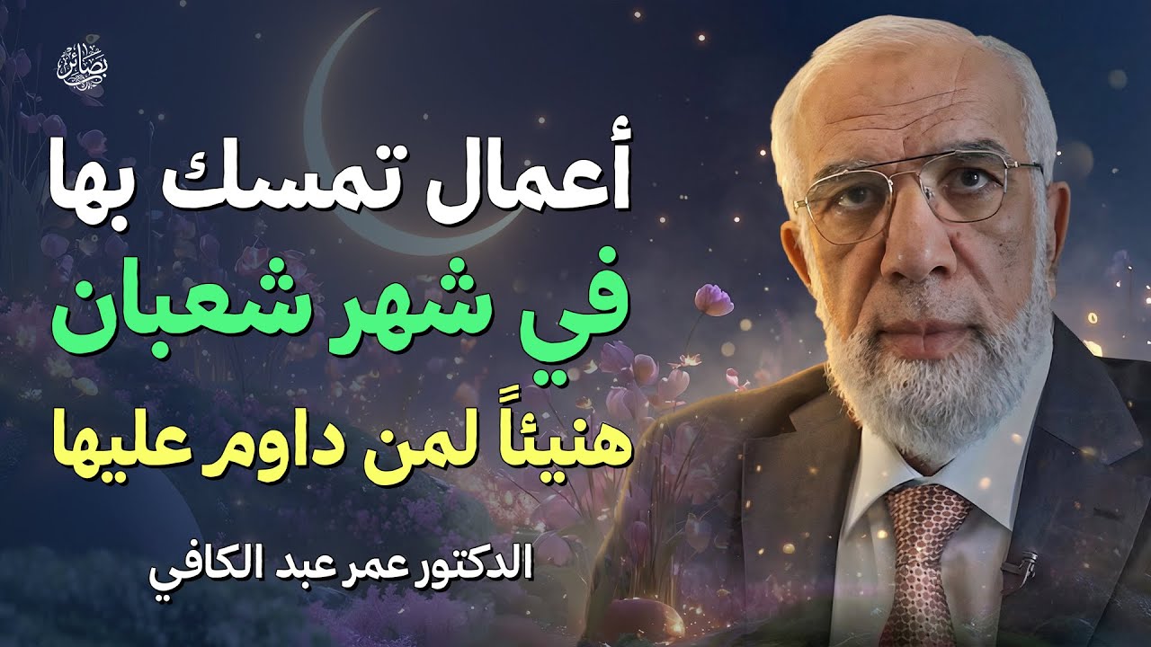 أعمال تمسك بها في شهر شعبان… هنيئاً لمن تمسك بها بإذن الله | الشيخ عمر عبد الكافي
