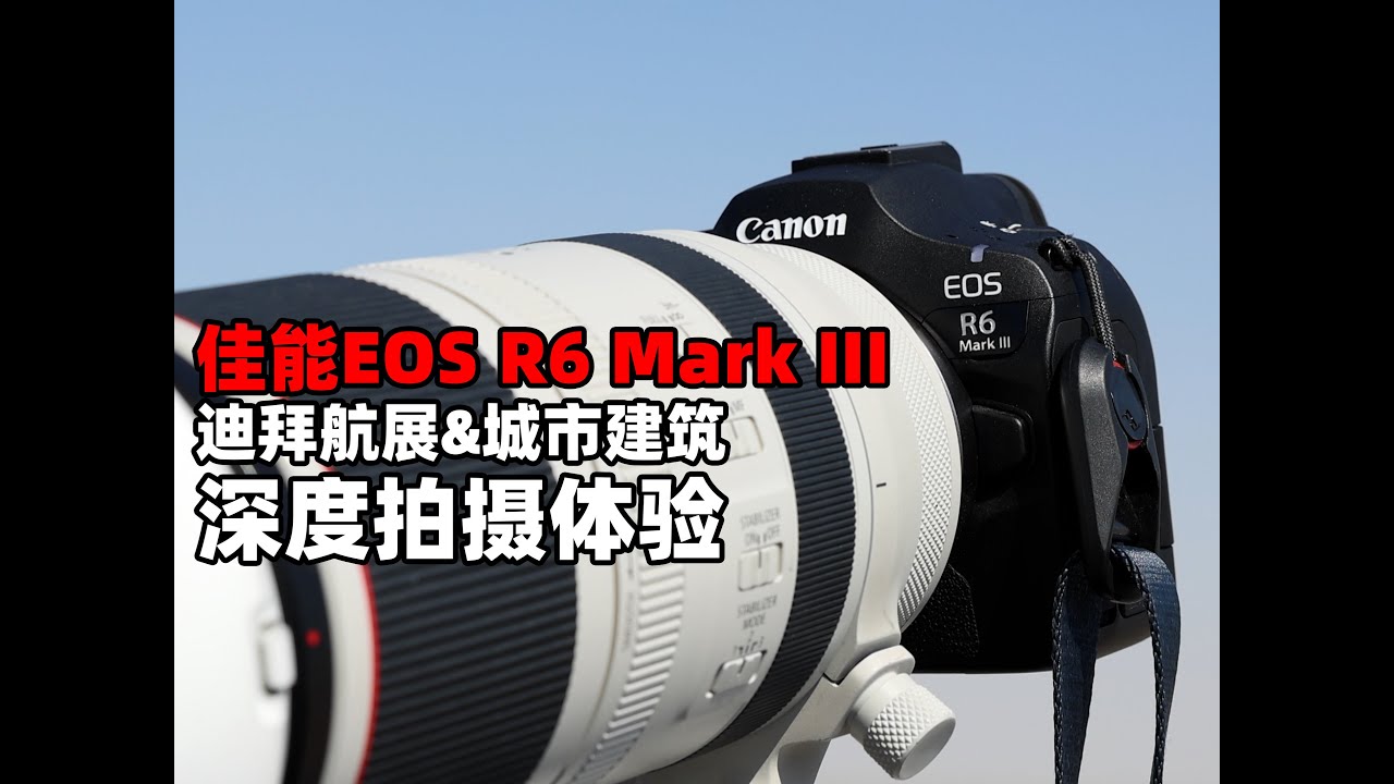 画质如何，视频是否发热？佳能EOS R6 Mark III 迪拜深度评测