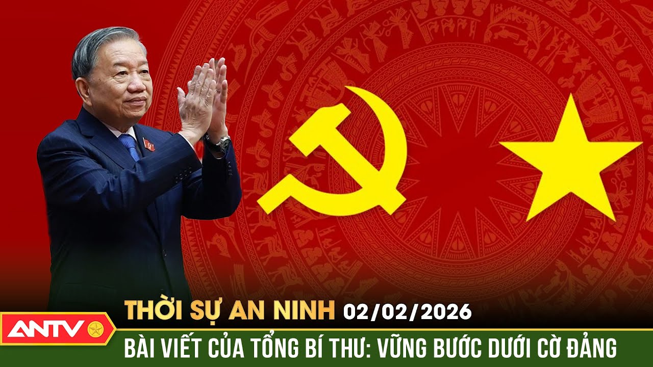 Thời sự an ninh ngày 2/2: Bài viết của Tổng Bí thư Tô Lâm 'Vững bước dưới cờ Đảng' | ANTV