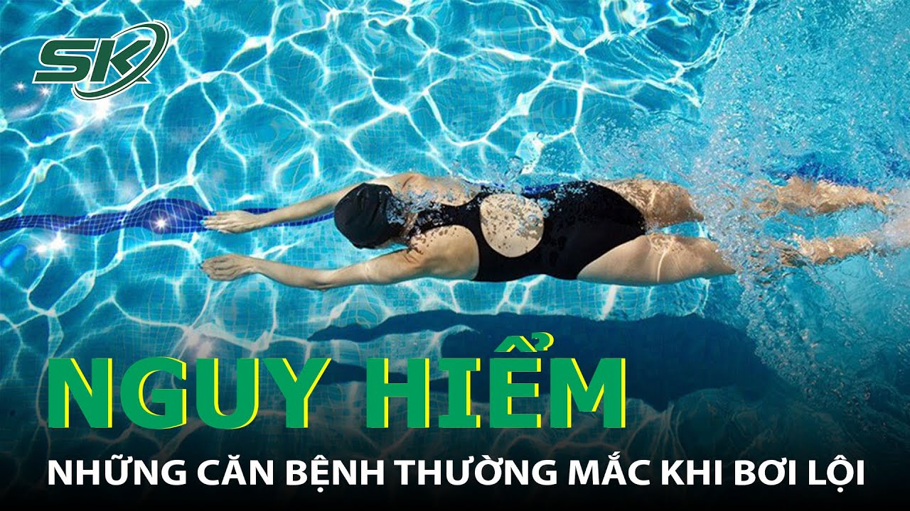 Chuyên Gia Tư Vấn: Các Bệnh Có Thể Gặp Phải Khi Bơi Lội I SKĐS