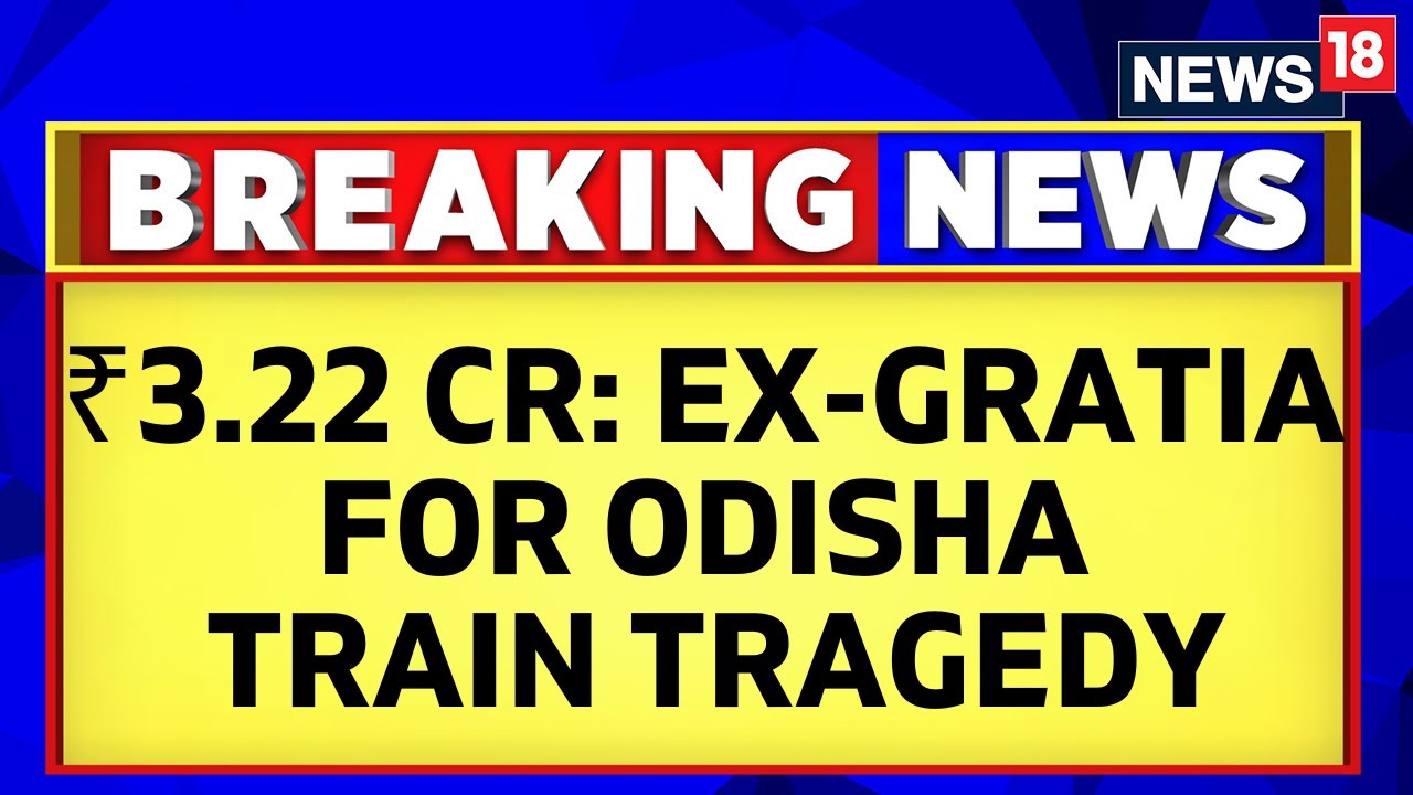 Odisha Accident Latest News |  ₹ 3.22 Crores Ex-Gratia Paid To Odisha Train Tragedy Victims | News18