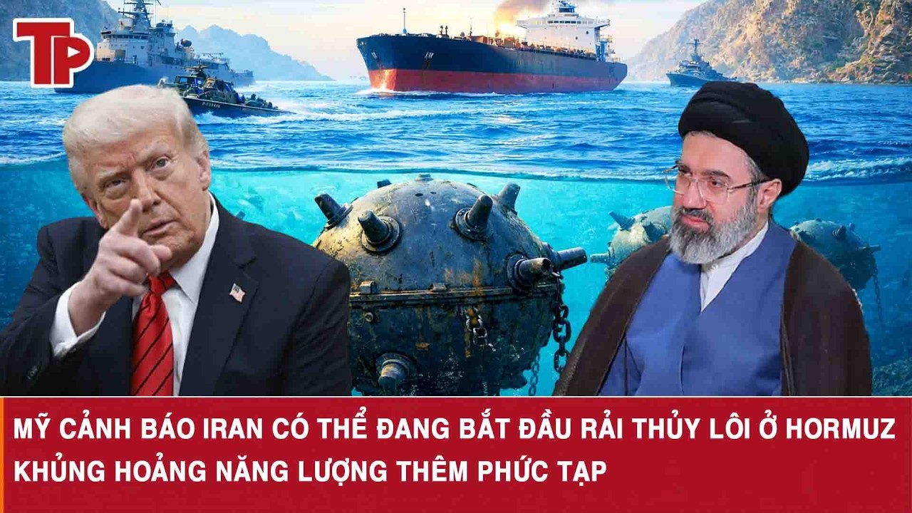 Mỹ cảnh báo Iran có thể đang bắt đầu rải thủy lôi ở Hormuz, khủng hoảng năng lượng thêm phức tạp