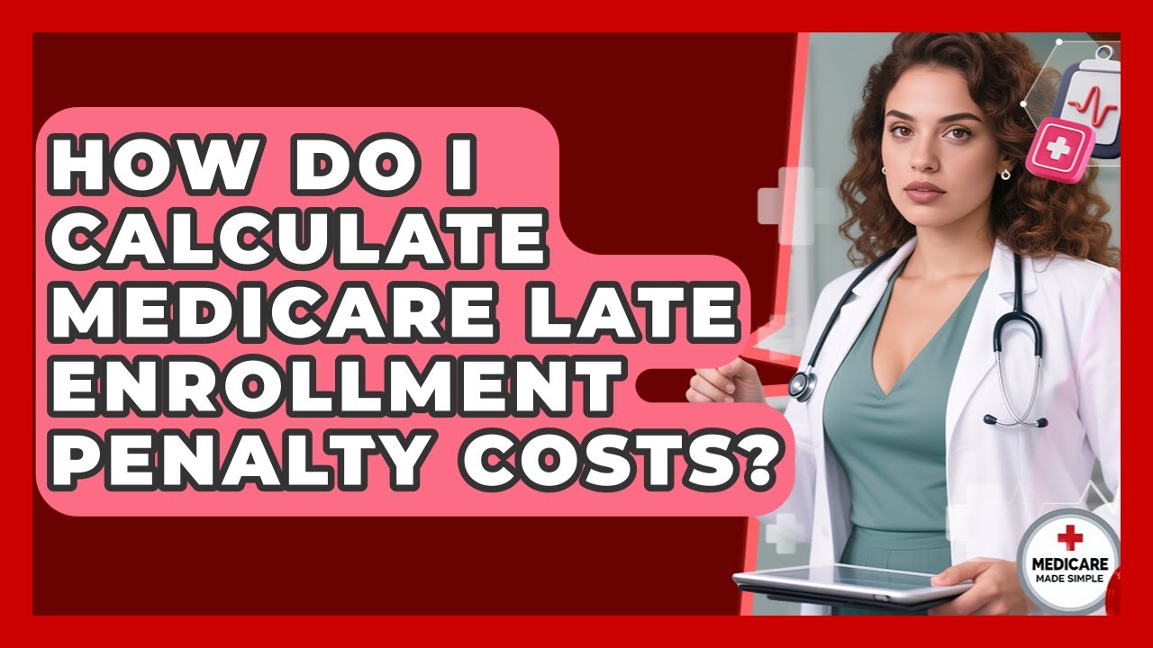 How Do I Calculate Medicare Late Enrollment Penalty Costs? - Medicare Made Simple Guide