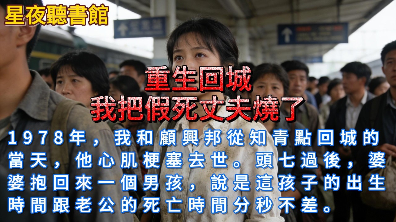 《重生回城：我把假死丈夫燒了》1978年，我和顧興邦從知青點回城的當天，他心肌梗塞去世。頭七過後，婆婆抱回來一個男孩，說是這孩子的出生時間跟老公的死亡時間分秒不差。#一口氣看完 #小說推文 #重生故事