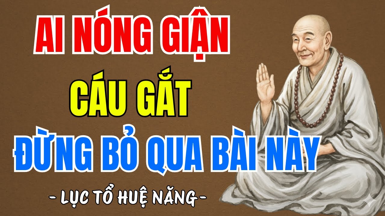 LỤC TỔ HUỆ NĂNG : Người có tính tình nóng giận hay cáu gắt khó chịu, nên nghe 1 lần