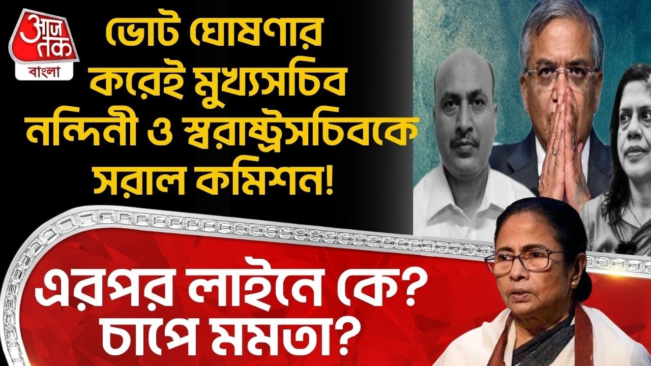 Election ঘোষণার করেই মুখ্যসচিব নন্দিনী ও Home Secretaryকে সরাল Commission!এরপর লাইনে কে?চাপে Mamata?