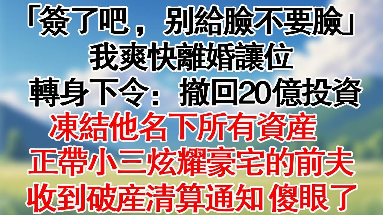 「簽了吧，別給臉不要臉。我爽快離婚讓位」。轉身下令：撤回20億投資，凍結他名下所有資產。正帶小三炫耀豪宅的前夫，收到破產清算通知傻眼了。#情感故事#大女主#爽文