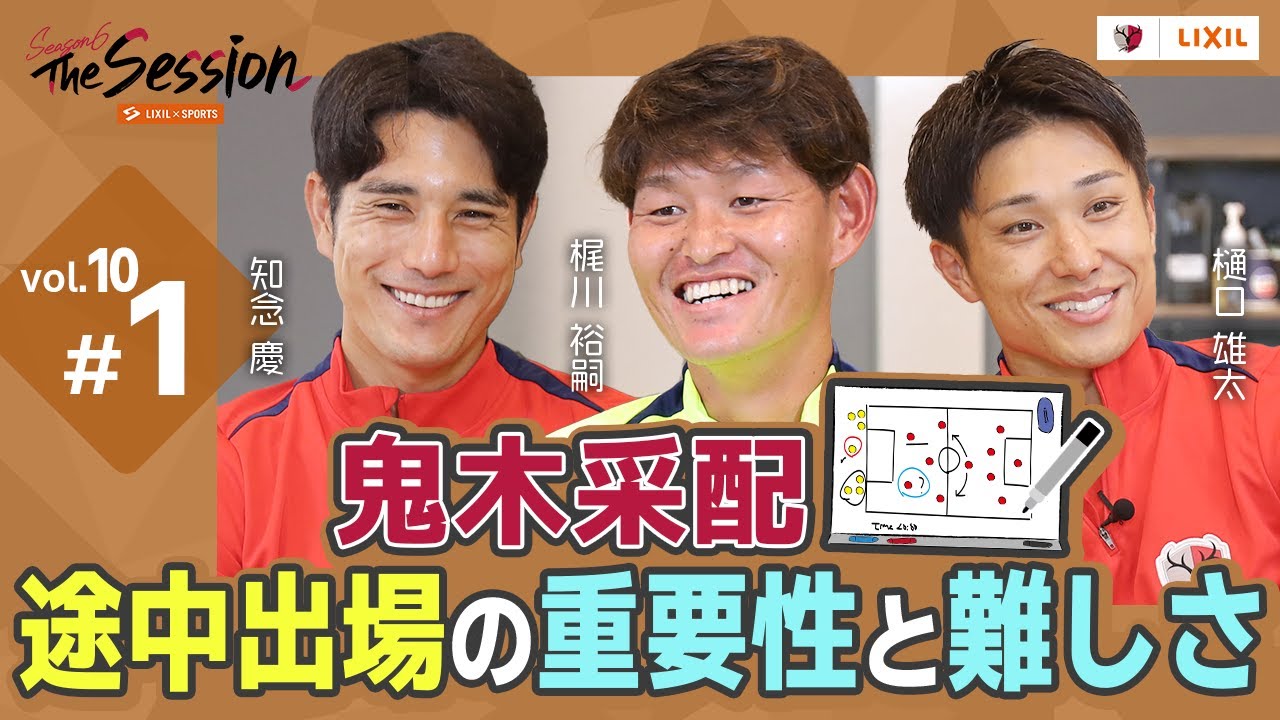 【LIXIL】鹿島アントラーズ The Session Season6 〜鬼木采配 途中出場の重要性と難しさ〜 知念慶選手×梶川裕嗣選手×樋口雄太選手