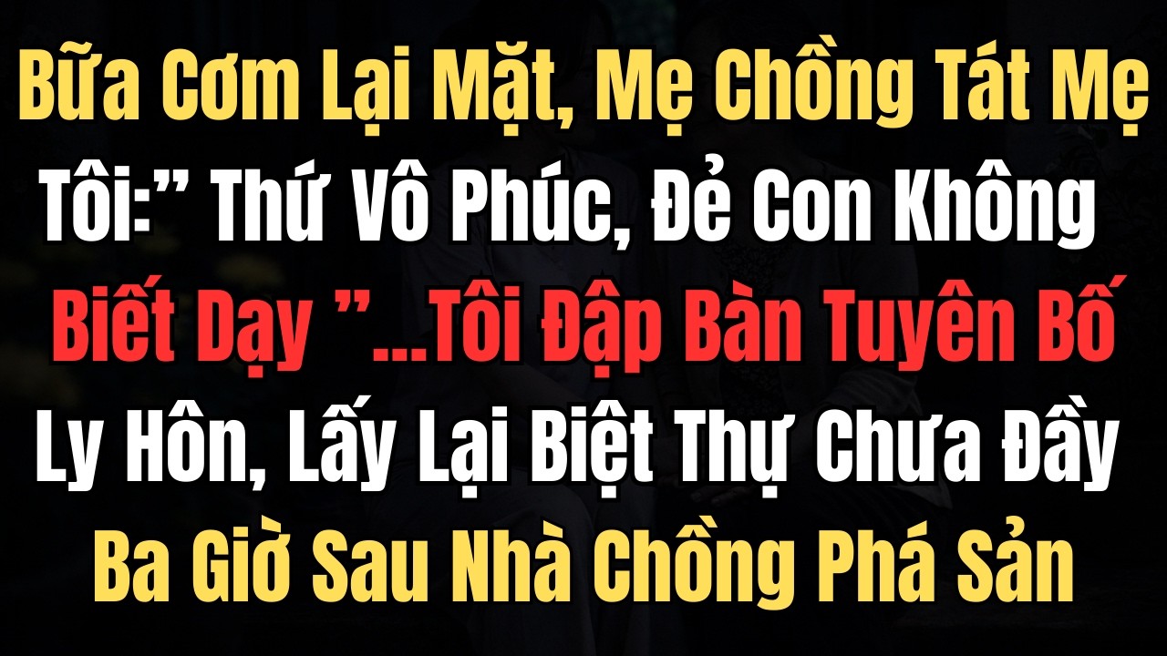 Bữa Cơm Lại Mặt, Mẹ Chồng Tát Mẹ Tôi: Thứ Vô Phúc, Đẻ Con Không Biết Dạy...Tôi Đập Bàn Tuyên Bố...