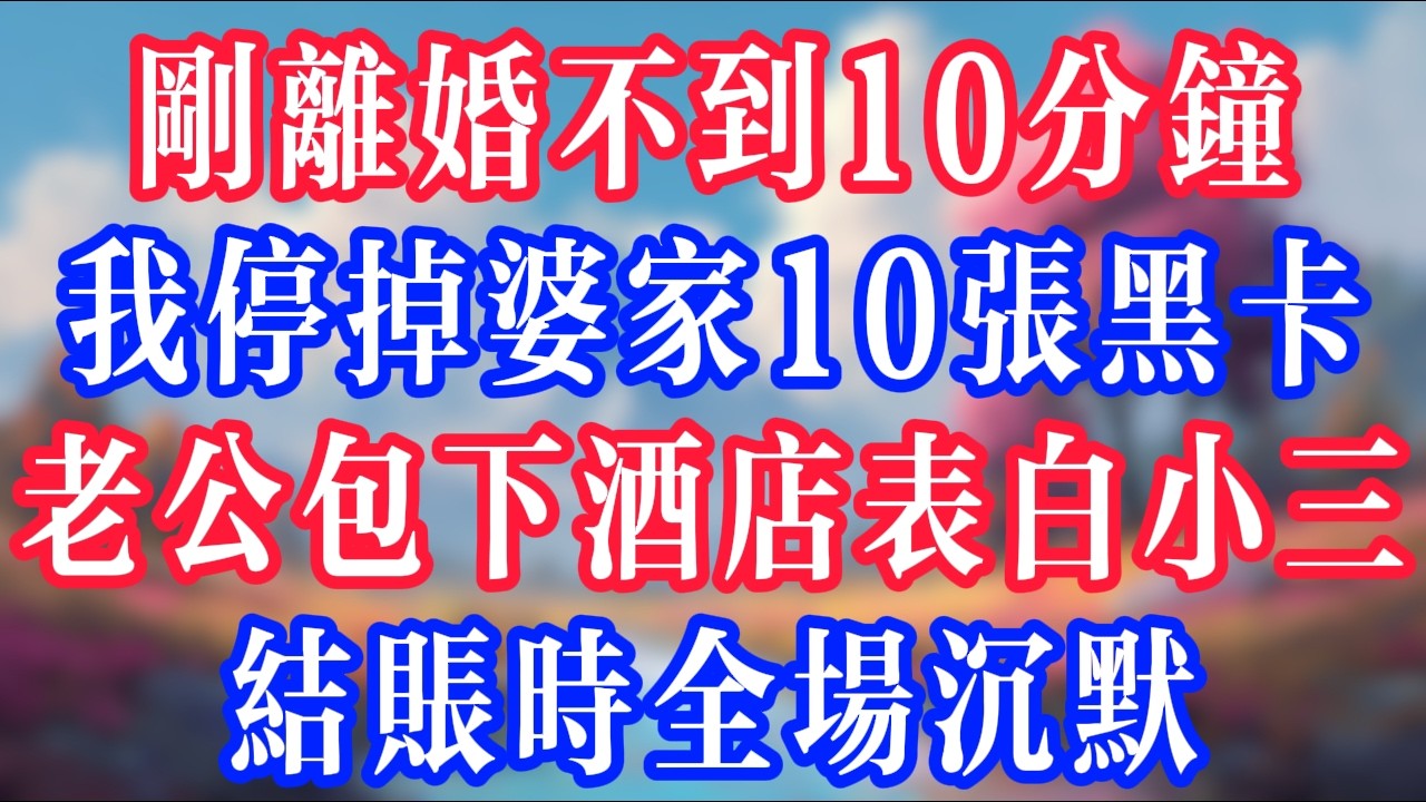 剛離婚不到10分鐘，我停掉婆家10張黑卡，老公包下酒店表白小三，結賬時全場沉默！#反转爽文 #打脸爽文 #小說 #小說推文 #情感故事 #老人頻道  #深夜淺讀 #真人朗读 #故事分享 #故事頻道