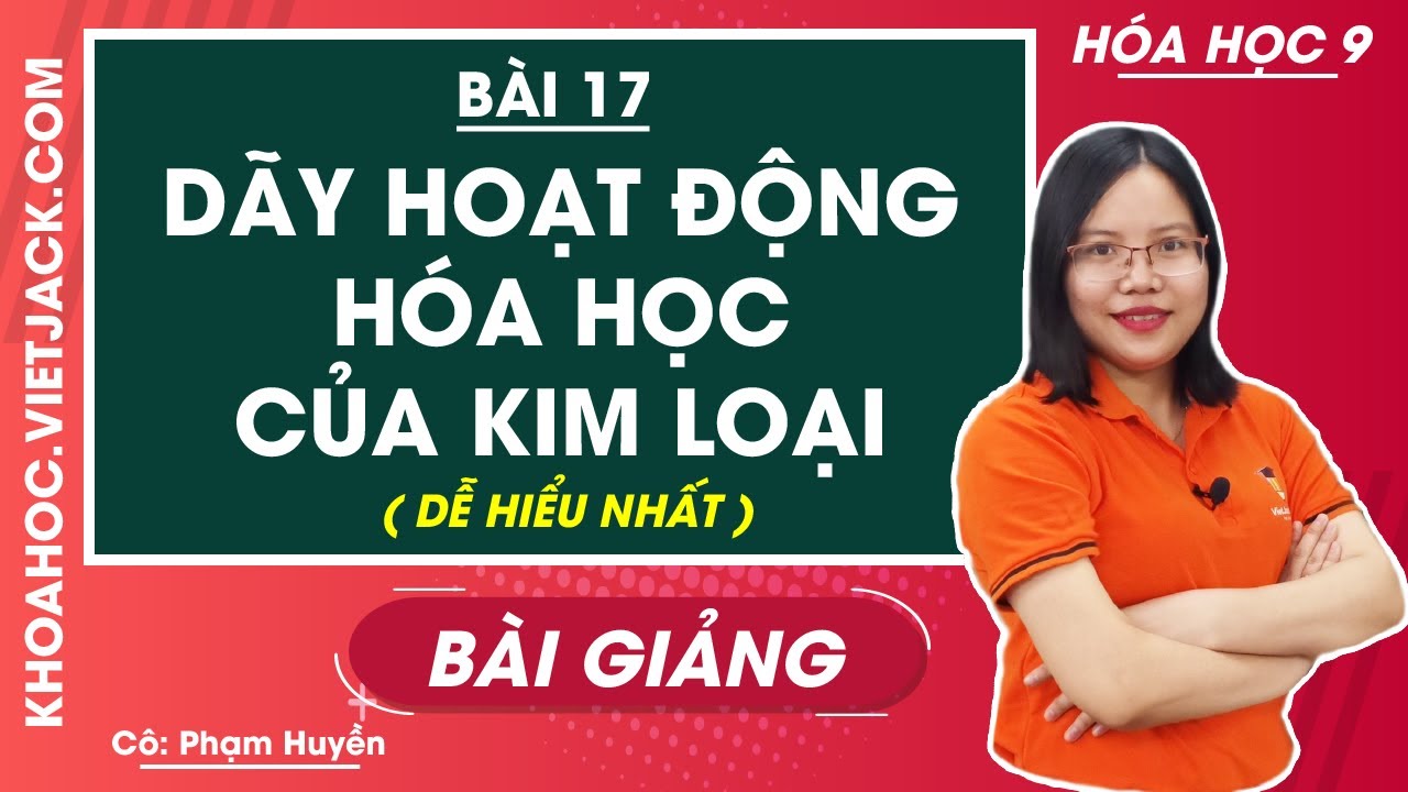 Dãy hoạt động hóa học của kim loại - Bài 17 - Hóa học 9 - Cô Phạm Huyền (DỄ HIỂU NHẤT)
