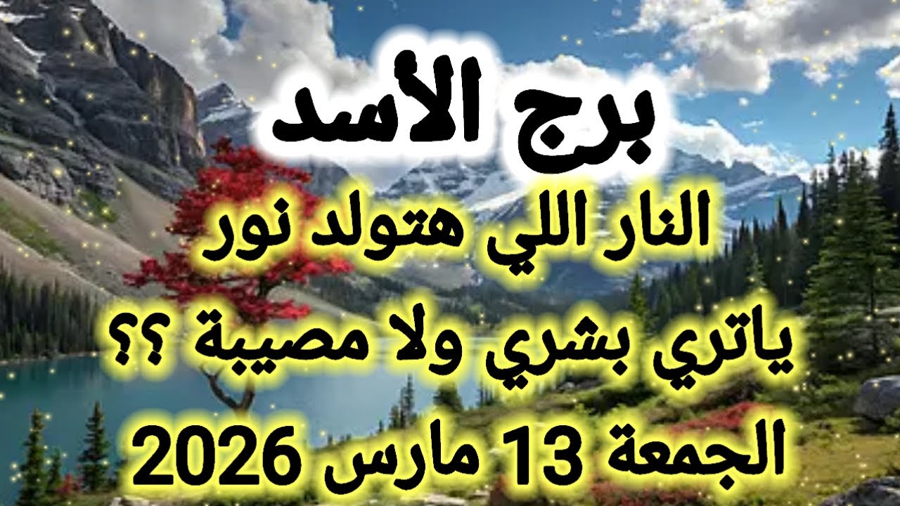 النار اللي هتولد نور ،، يا تري بشري ولا مصيبة ؟؟ برج الأسد 👉 الجمعة 13 مارس 2026 