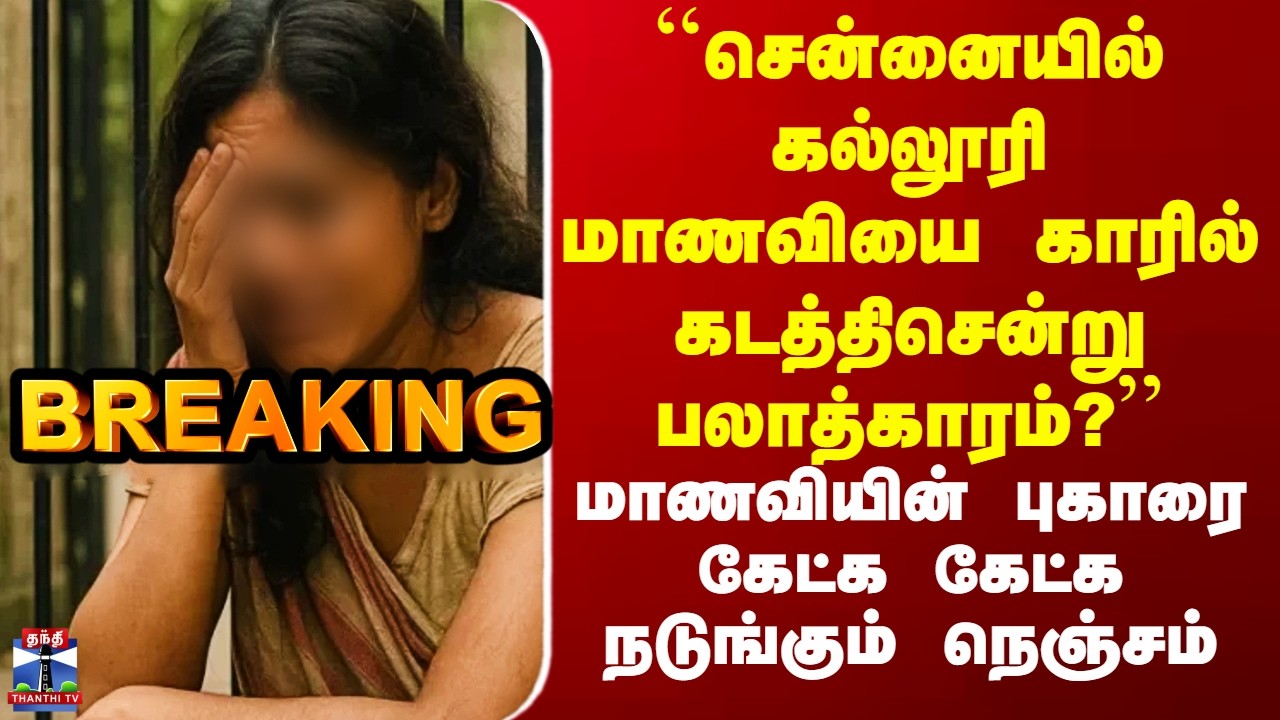 Chennai RapeCase | ``சென்னையில் கல்லூரி மாணவியை காரில் கடத்திசென்று பலாத்காரம்?’’