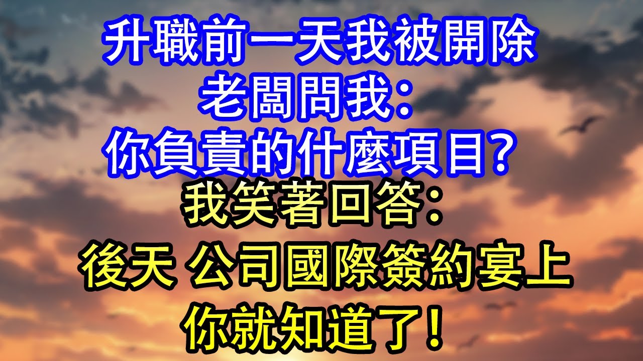 升職前一天我被開除老闆問我：你負責的什麼項目？我笑著回答：後天 公司國際簽約宴上你就知道了！