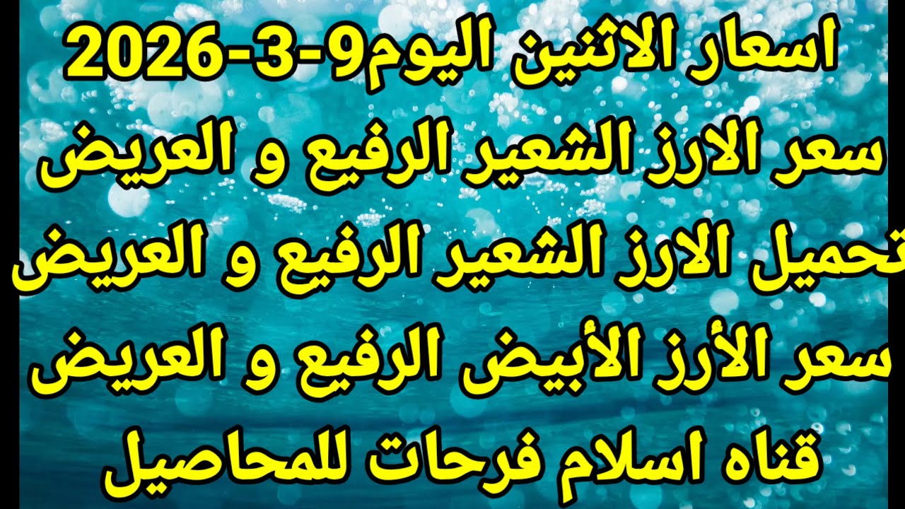 اسعار اليوم الاثنين 9/3/2026 سعر تحميل الارز الشعير الرفيع و العريض اليوم من أرضه سعر الابيض 