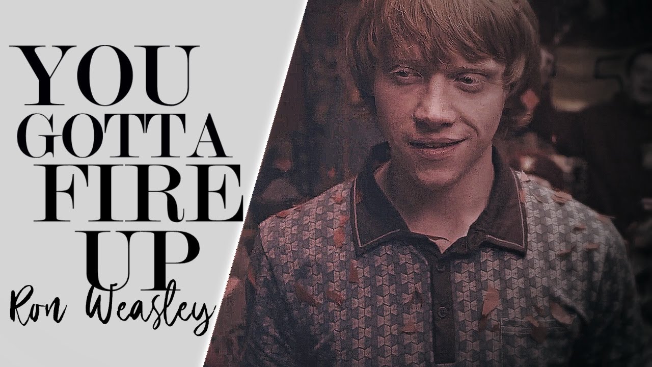ron weasley;  [you gotta fire up]