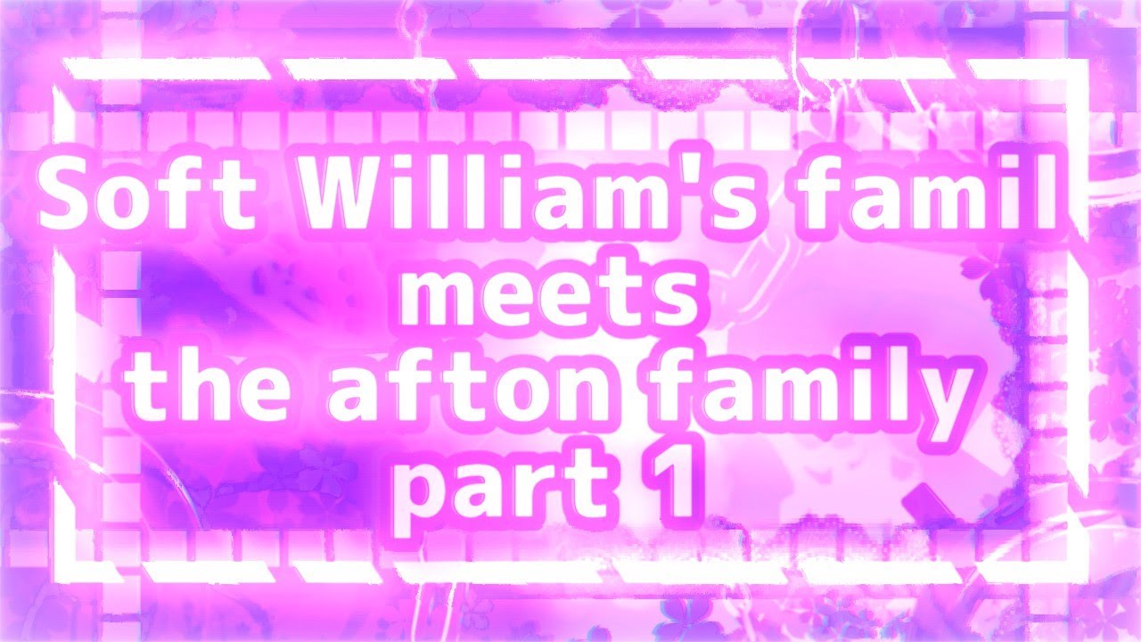 [OLD]Soft William's family meets the aftons