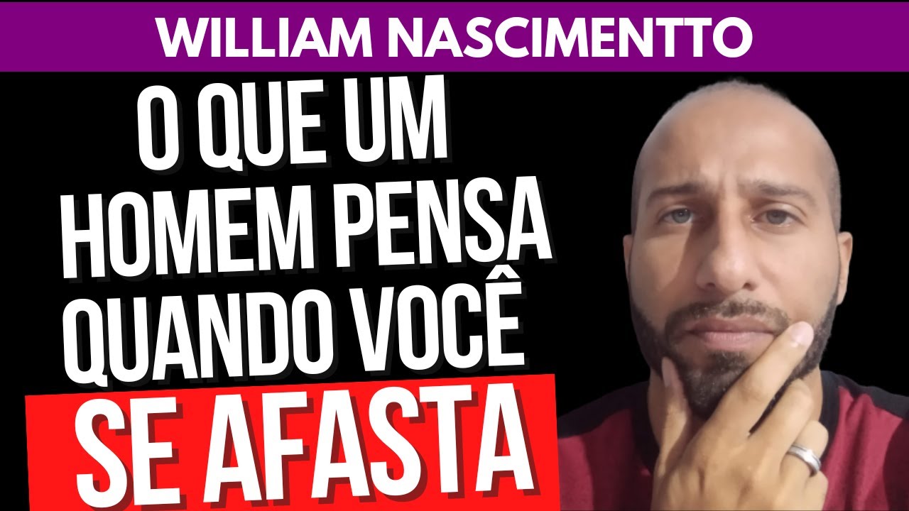 O QUE O HOMEM PENSA QUANDO VOCÊ SE AFASTA | William Nascimentto