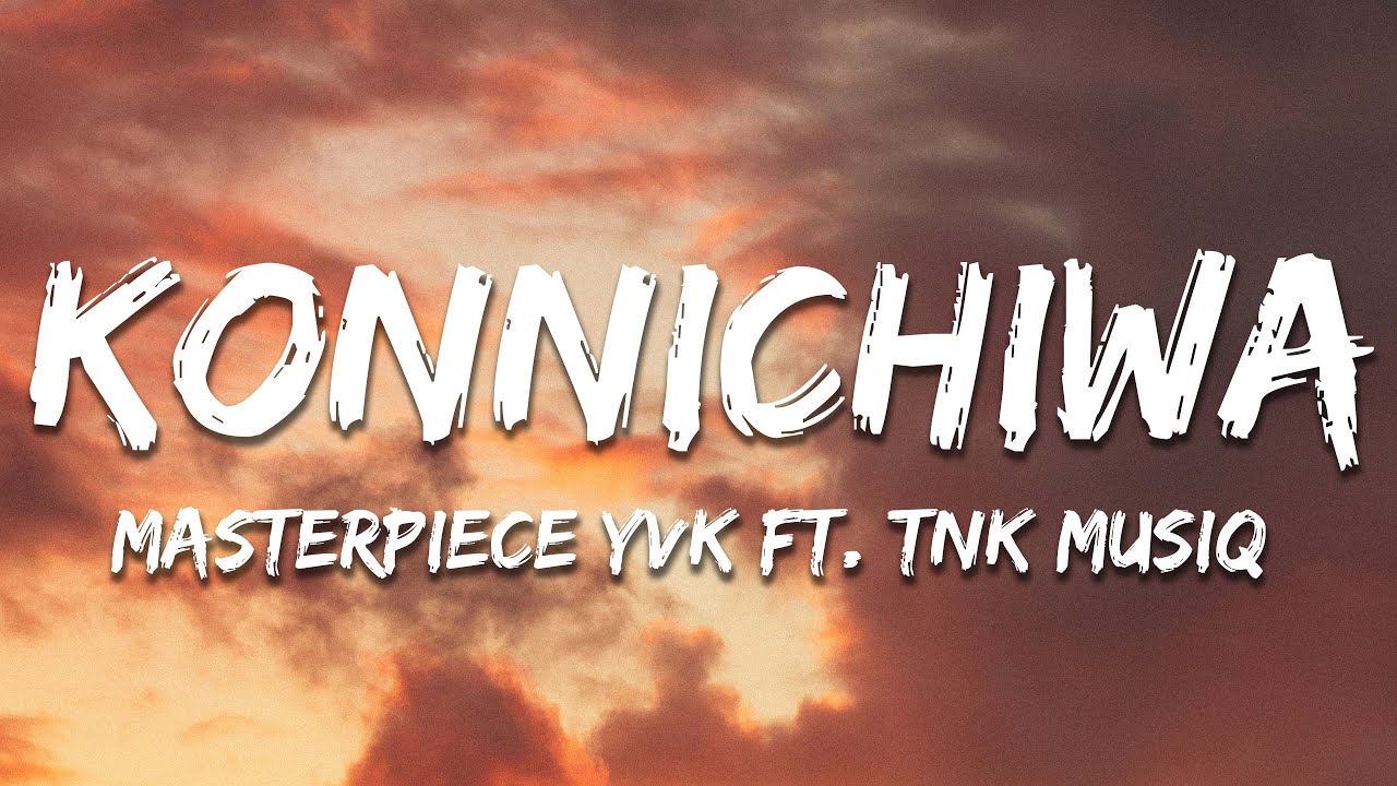 Masterpiece YVK  ft. TNK MusiQ - Konnichiwa (Lyrics)