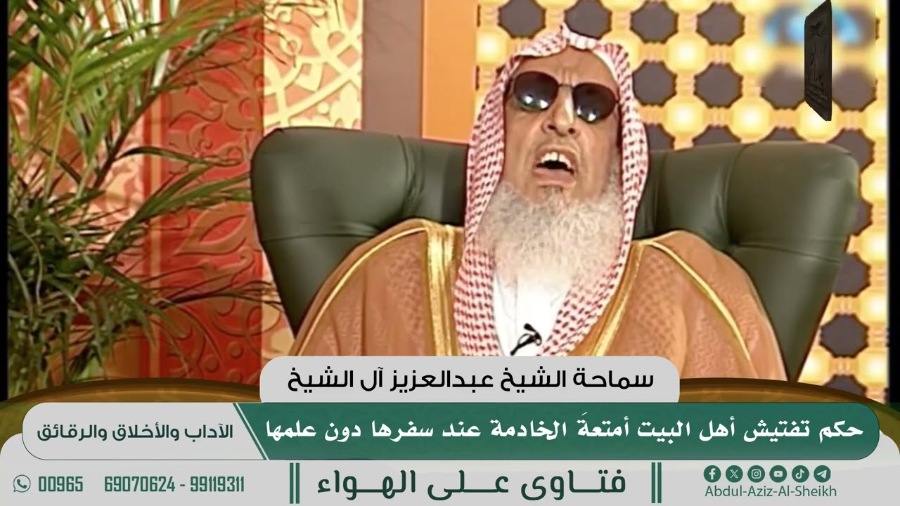[480] حكم تفتيش أهل البيت أمتعةَ الخادمة عند سفرها دون علمها - الشيخ عبدالعزيز آل الشيخ
