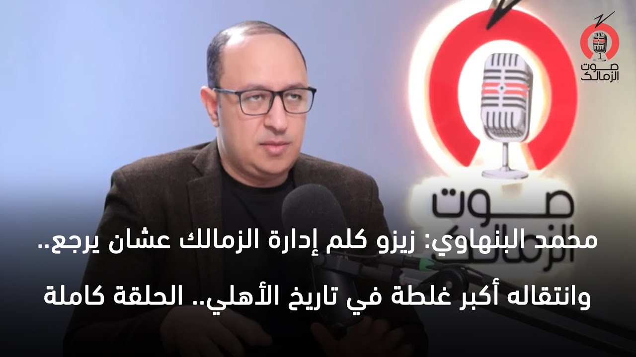 محمد البنهاوي: زيزو كلم إدارة الزمالك عشان يرجع.. وانتقاله أكبر غلطة في تاريخ الأهلي.. الحلقة كاملة