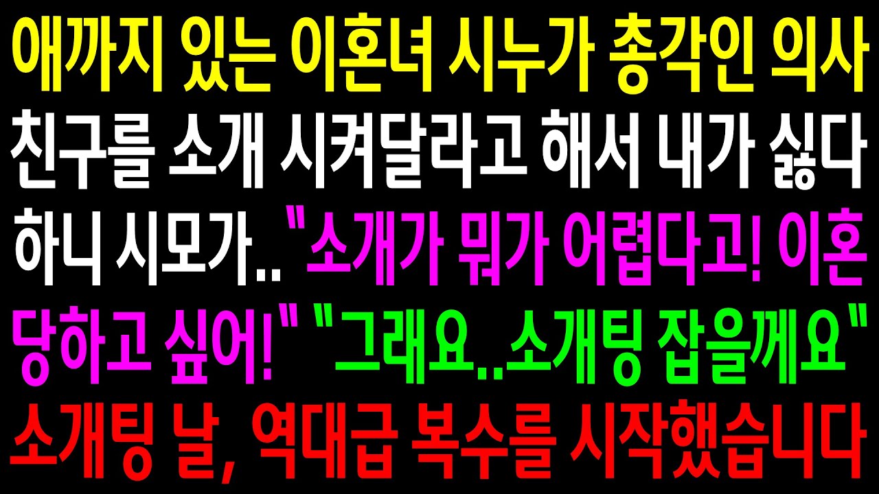 (반전사연)애까지 있는 이혼녀 시누가 총각인 의사 친구를 소개 시켜달라고 해서 싫다고 하니 시모가 이혼당하고 싶냐는데..소개팅날 역대급 한방을[신청사연][사이다썰][사연라디오]