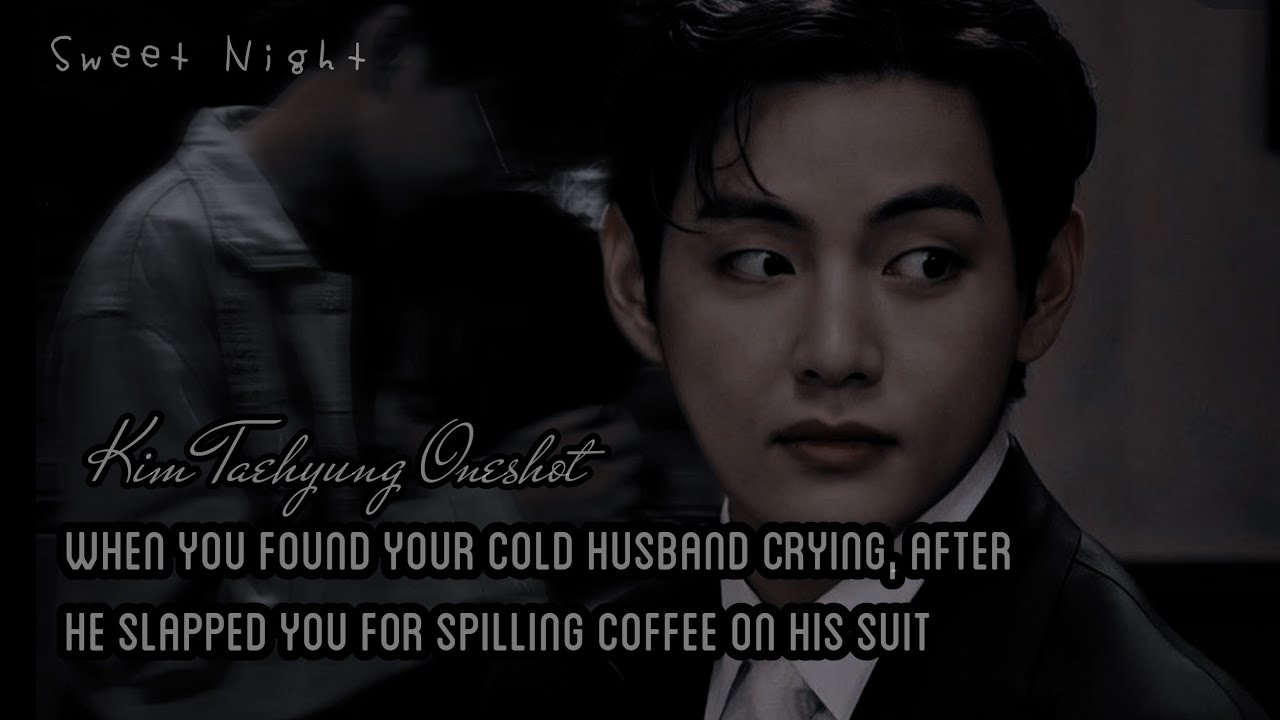 Finding Your Cold Husband Crying, After He Slapped You For Spilling Coffee On His Suit ||KTH oneshot