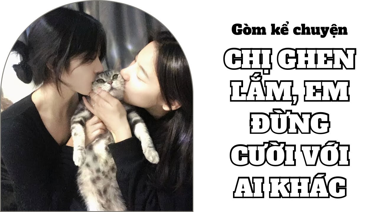 [ Truyện BH Tô Màu ] Chị GHEN lắm, Em đừng cười với ai khác - Gòm