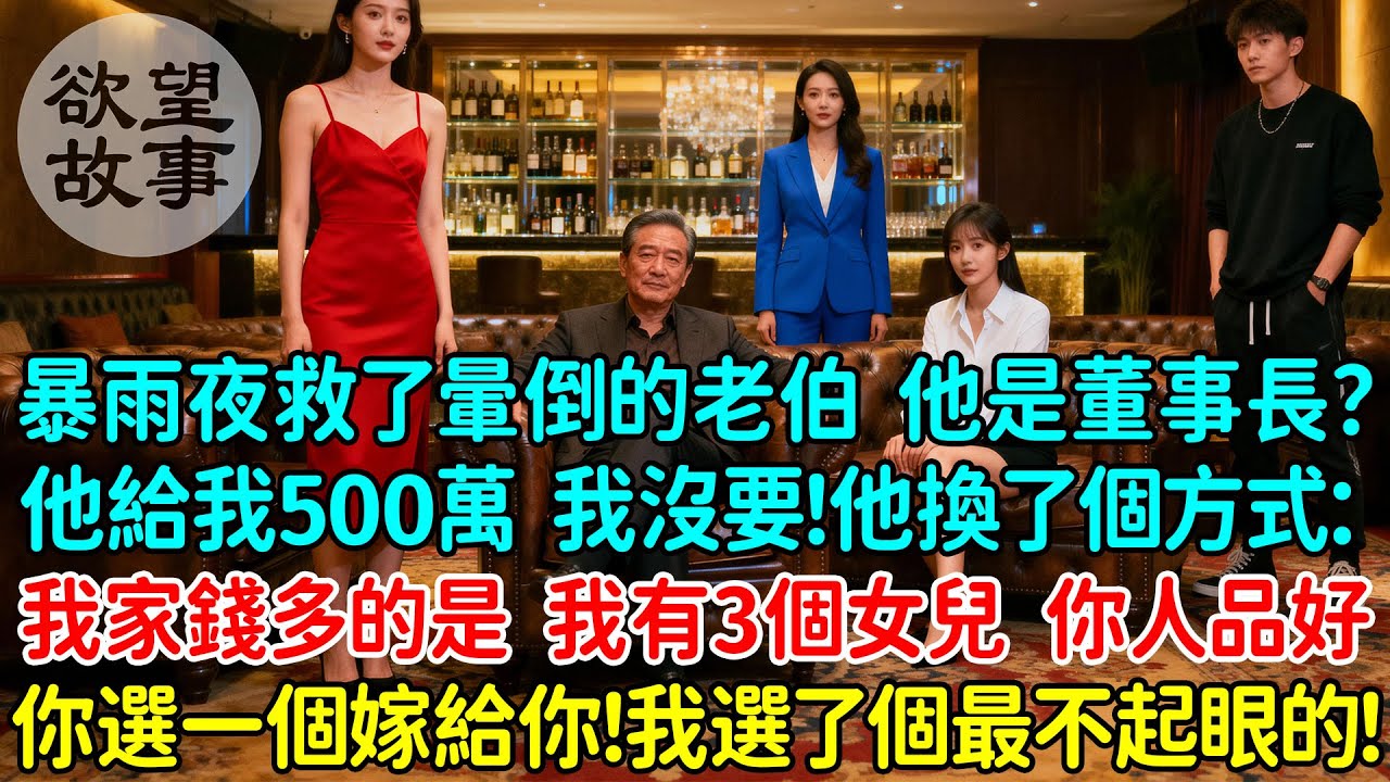 暴雨夜意外救了暈倒的老伯，他是董事長？他給了我500萬 我沒要！他換了個方式：我家錢多的是，我有三個女兒 你人品好，你選一個嫁給你！我選了個最不起眼的那個小女兒！