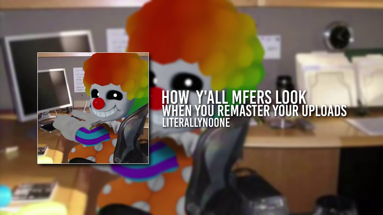 how y'all look when you're remastering your uploads