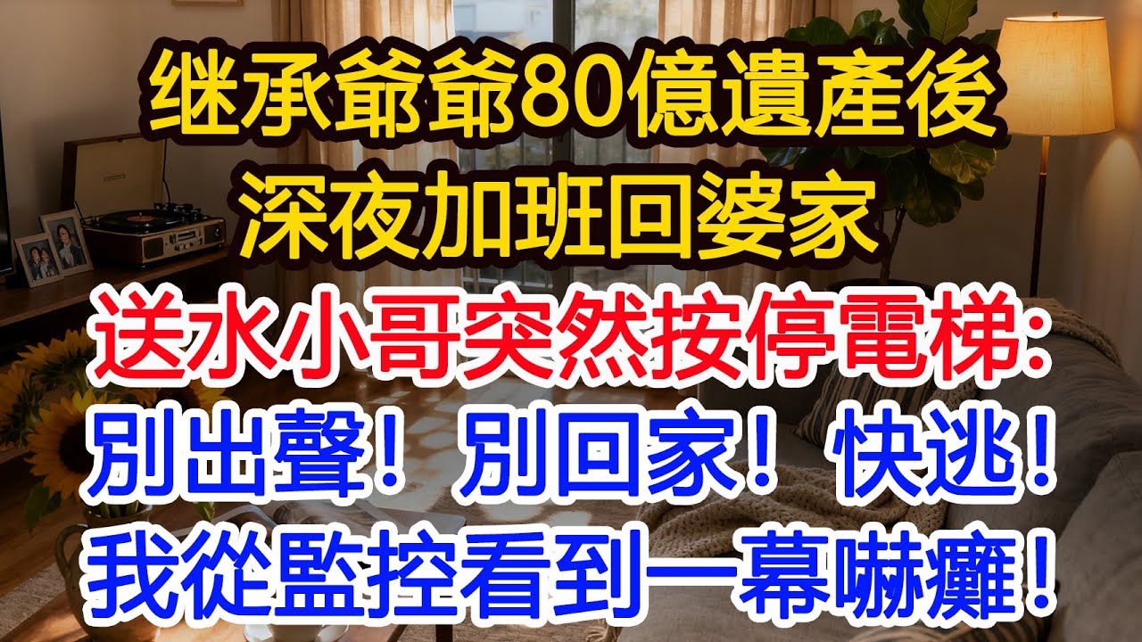 继承爺爺80億信托基金第一天，深夜加班回婆家，送水小哥突然按停電梯：別出聲！別回家！快逃！我從監控看到一幕當場傻眼！#為人處世 #人生感悟 #故事分享 #生活經驗 #情感