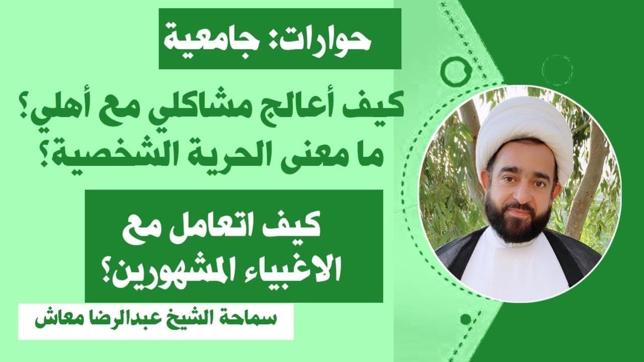 كيف أعالج مشاكلي مع أهلي؟ما معنى الحرية الشخصية؟كيف اتعامل مع الاغبياء المشهورين؟الشيخ عبدالرضا معاش