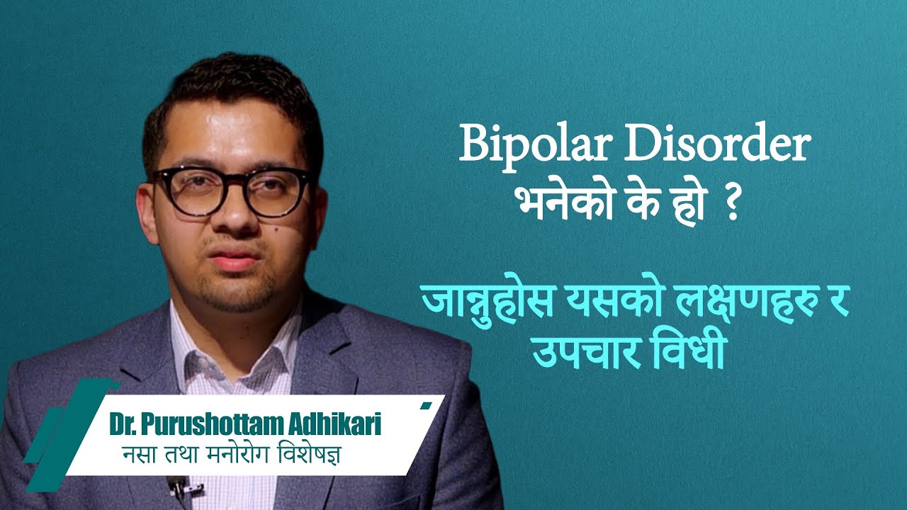 Bipolar Disorder के हो? जान्नुहोस यसको लक्षणहरु र उपचार विधी: Dr.Purushottam Adhikari, Psychiatrist