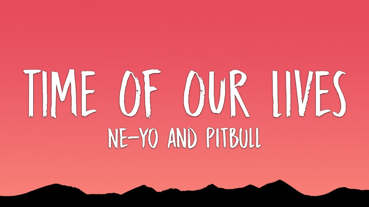 Pitbull, Ne-Yo - Time Of Our Lives (Lyrics)