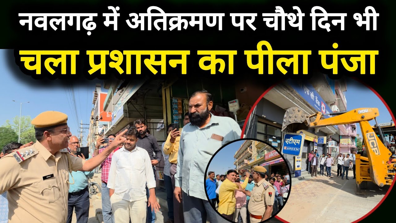 नवलगढ़ में अतिक्रमण पर चौथे दिन भी चला प्रशासन का पीला पंजा 
